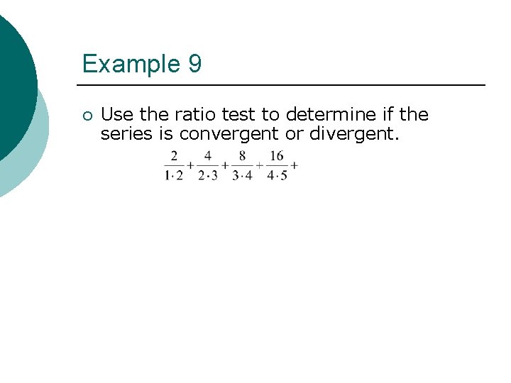 Example 9 ¡ Use the ratio test to determine if the series is convergent Example 9 ¡ Use the ratio test to determine if the series is convergent