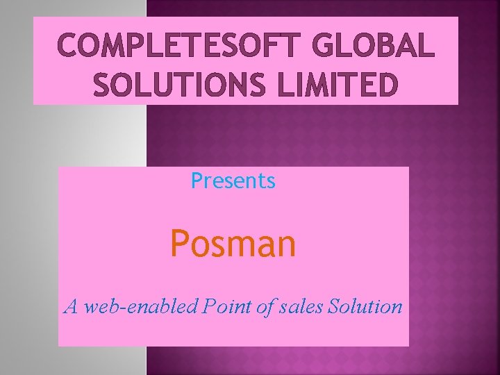 COMPLETESOFT GLOBAL SOLUTIONS LIMITED Presents Posman A web-enabled Point of sales Solution 