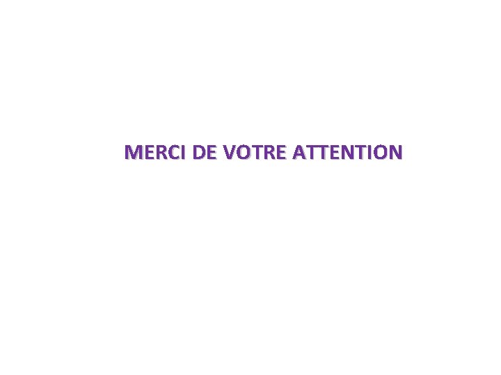 MERCI DE VOTRE ATTENTION 