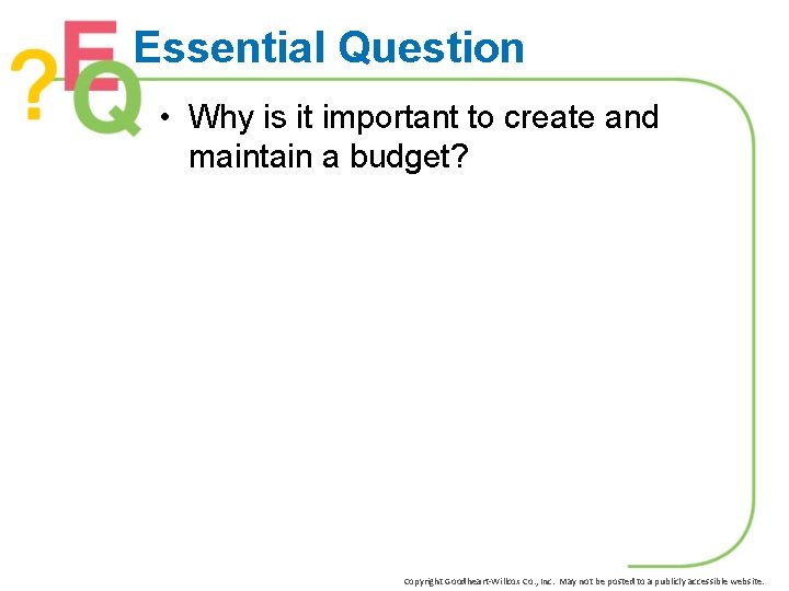 Essential Question • Why is it important to create and maintain a budget? Copyright