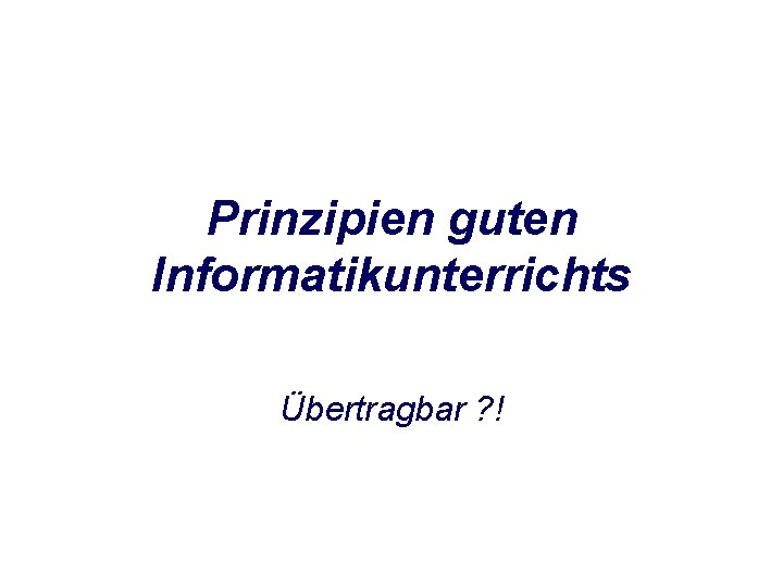 Prinzipien guten Informatikunterrichts Übertragbar ? ! 