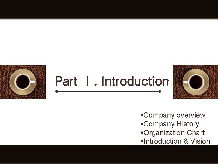 Part Ⅰ. Introduction §Company overview §Company History §Organization Chart §Introduction & Vision Part Ⅰ. Introduction §Company overview §Company History §Organization Chart §Introduction & Vision