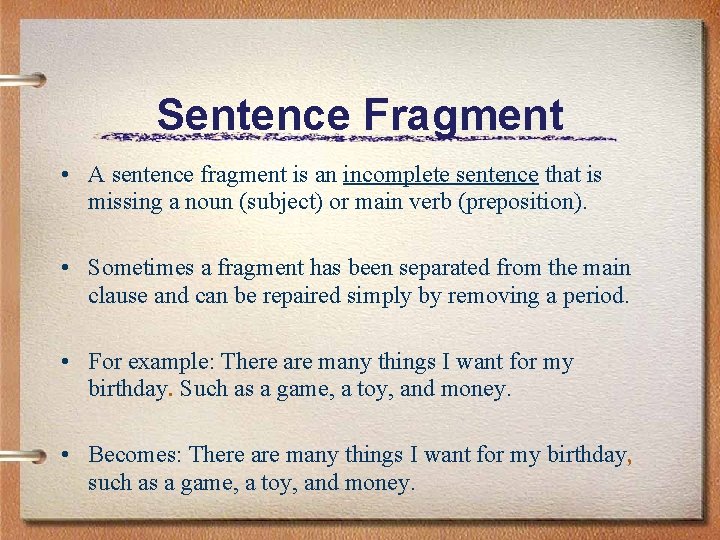 Sentence Fragment • A sentence fragment is an incomplete sentence that is missing a