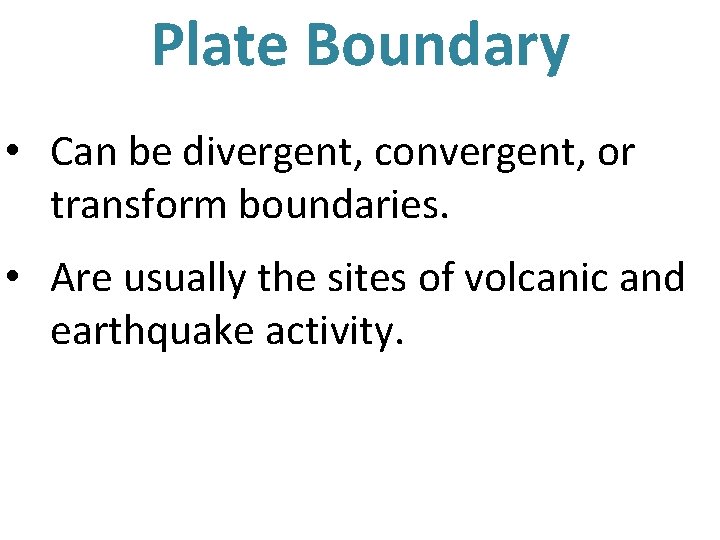 Plate Boundary • Can be divergent, convergent, or transform boundaries. • Are usually the