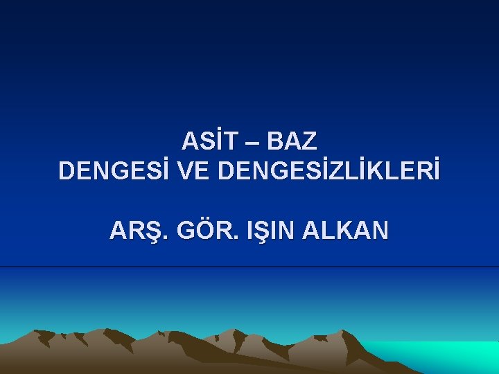 ASİT – BAZ DENGESİ VE DENGESİZLİKLERİ ARŞ. GÖR. IŞIN ALKAN 