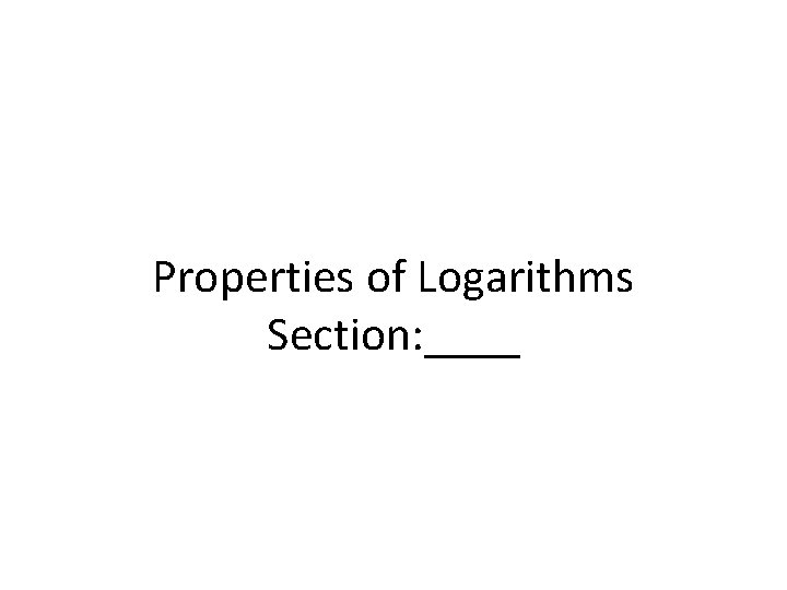 Properties of Logarithms Section: ____ 