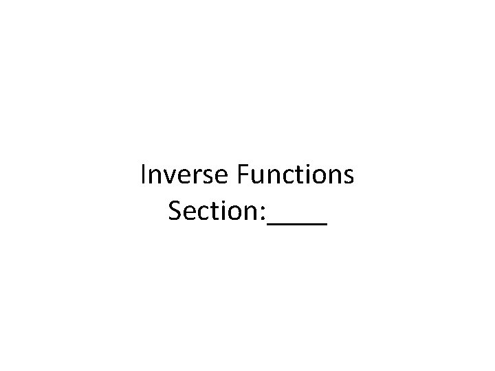 Inverse Functions Section: ____ 