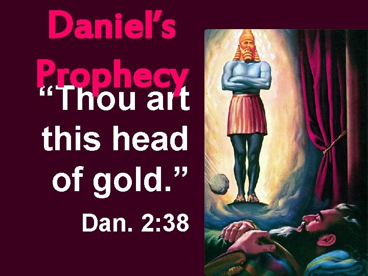 Daniel’s Prophecy “Thou art this head of gold. ” Dan. 2: 38 