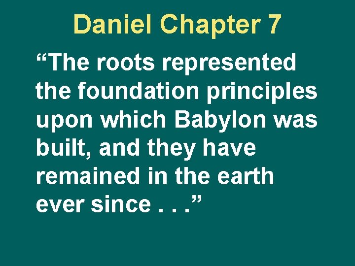 Daniel Chapter 7 “The roots represented the foundation principles upon which Babylon was built,