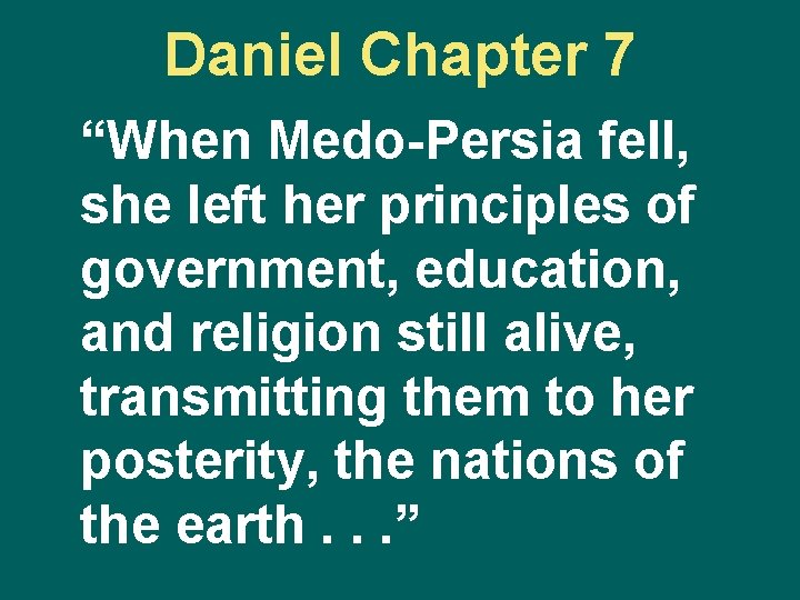 Daniel Chapter 7 “When Medo-Persia fell, she left her principles of government, education, and