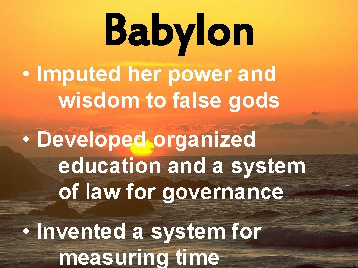 Babylon • Imputed her power and wisdom to false gods • Developed organized education