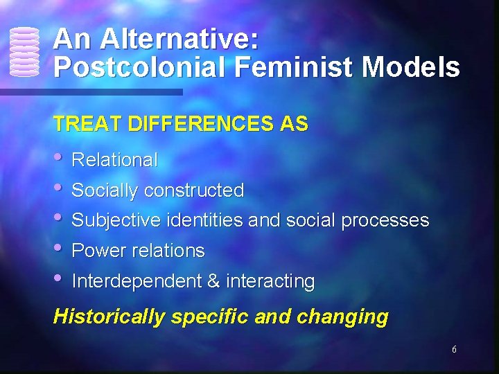 An Alternative: Postcolonial Feminist Models TREAT DIFFERENCES AS • Relational • Socially constructed •