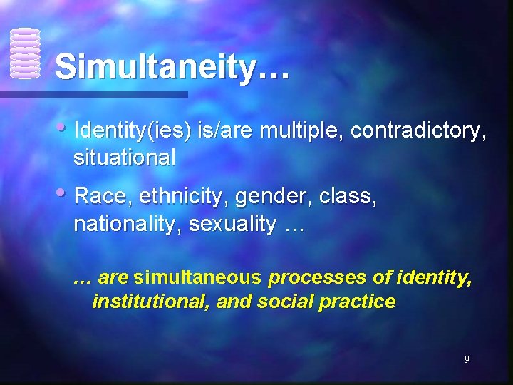 Simultaneity… • Identity(ies) is/are multiple, contradictory, situational • Race, ethnicity, gender, class, nationality, sexuality