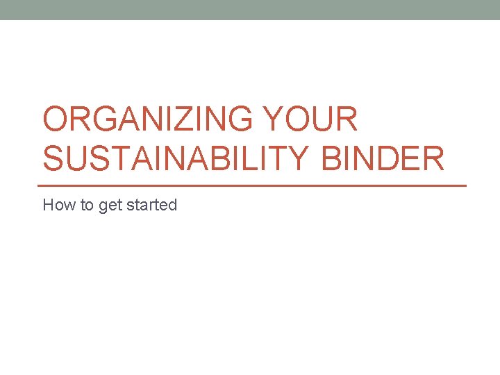 ORGANIZING YOUR SUSTAINABILITY BINDER How to get started 