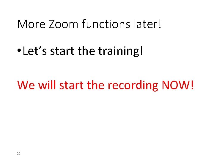 More Zoom functions later! • Let’s start the training! We will start the recording