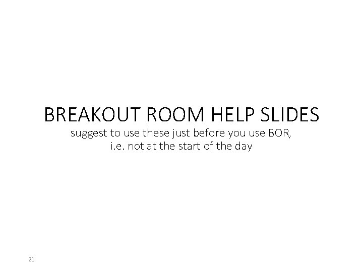 BREAKOUT ROOM HELP SLIDES suggest to use these just before you use BOR, i.