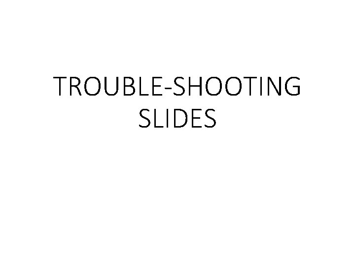 TROUBLE-SHOOTING SLIDES 