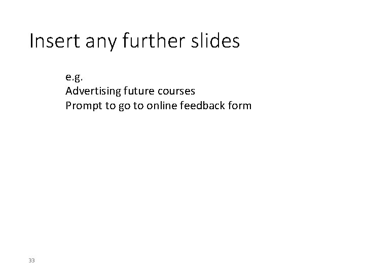 Insert any further slides e. g. Advertising future courses Prompt to go to online