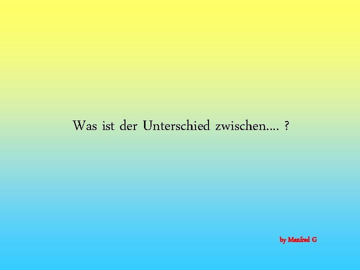 Was ist der Unterschied zwischen. . ? by Manfred G 