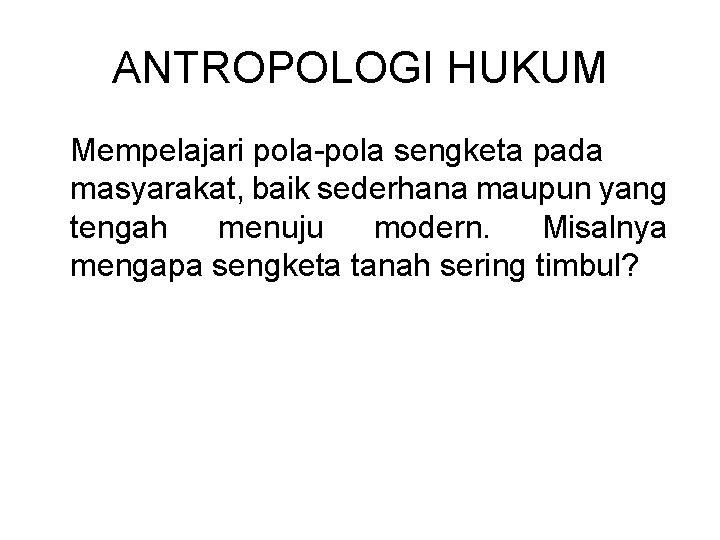 ANTROPOLOGI HUKUM Mempelajari pola-pola sengketa pada masyarakat, baik sederhana maupun yang tengah menuju modern.