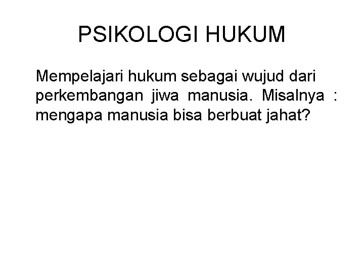 PSIKOLOGI HUKUM Mempelajari hukum sebagai wujud dari perkembangan jiwa manusia. Misalnya : mengapa manusia