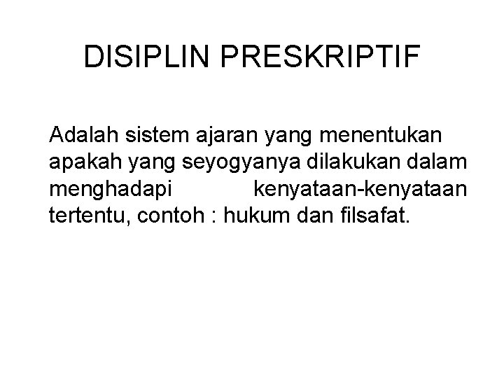 DISIPLIN PRESKRIPTIF Adalah sistem ajaran yang menentukan apakah yang seyogyanya dilakukan dalam menghadapi kenyataan-kenyataan