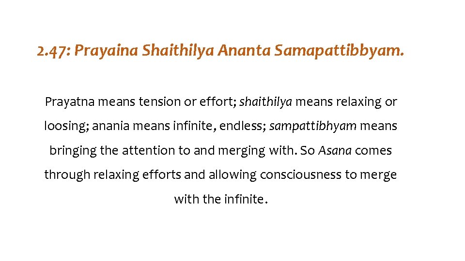 2. 47: Prayaina Shaithilya Ananta Samapattibbyam. Prayatna means tension or effort; shaithilya means relaxing