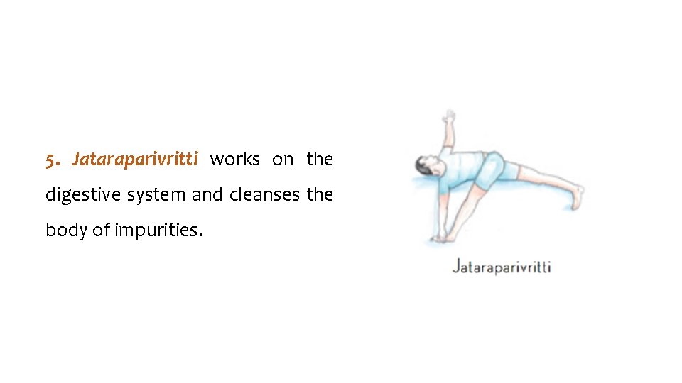 5. Jataraparivritti works on the digestive system and cleanses the body of impurities. 