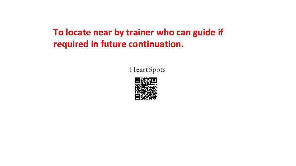 To locate near by trainer who can guide if required in future continuation. 