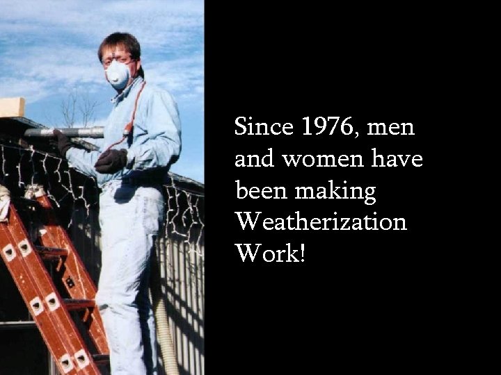 Since 1976, men and women have been making Weatherization Work! 