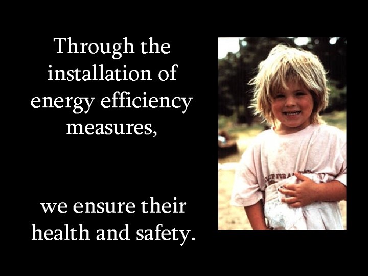 Through the installation of energy efficiency measures, we ensure their health and safety. 