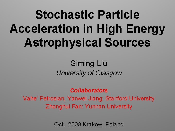 Stochastic Particle Acceleration in High Energy Astrophysical Sources Siming Liu University of Glasgow Collaborators
