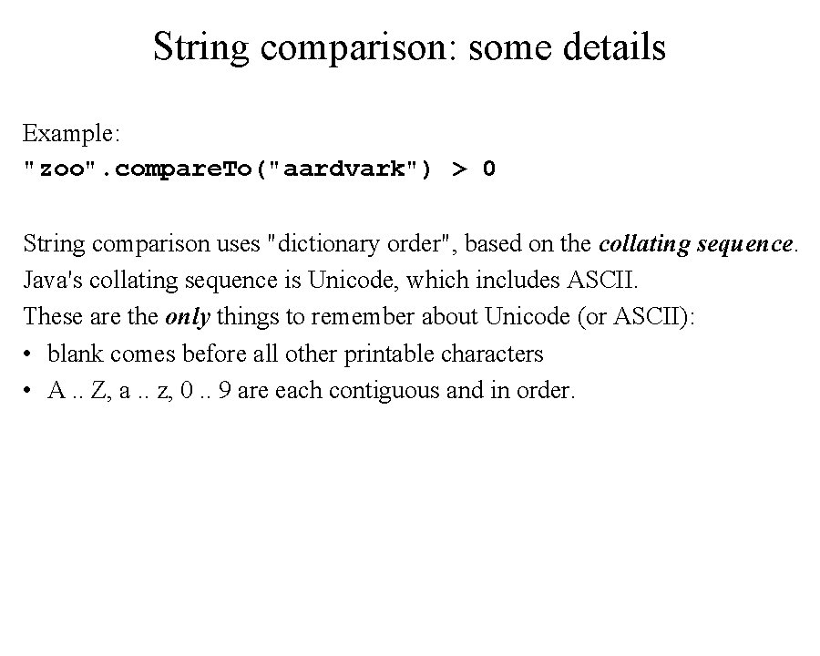 String comparison: some details Example: "zoo". compare. To("aardvark") > 0 String comparison uses "dictionary
