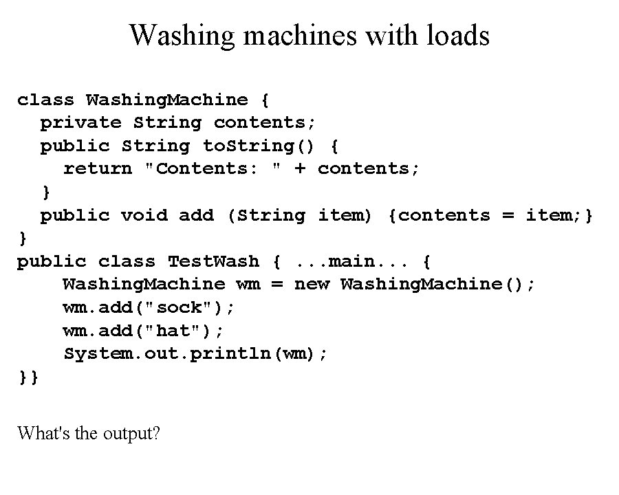 Washing machines with loads class Washing. Machine { private String contents; public String to.