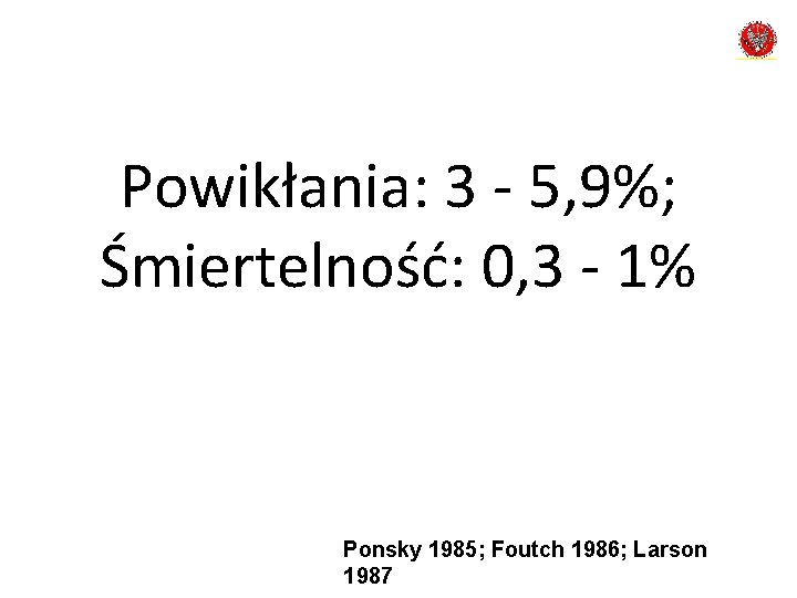 Powikłania: 3 - 5, 9%; Śmiertelność: 0, 3 - 1% Ponsky 1985; Foutch 1986;