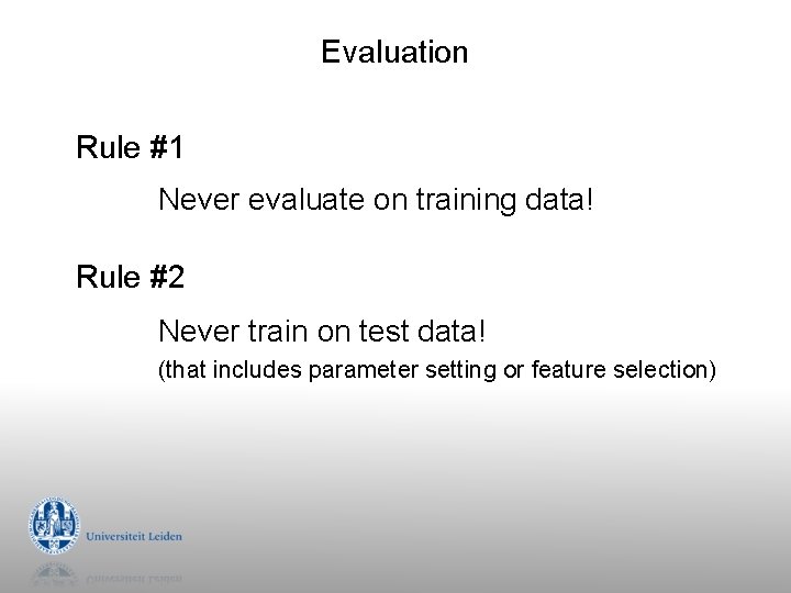 Evaluation Rule #1 Never evaluate on training data! Rule #2 Never train on test Evaluation Rule #1 Never evaluate on training data! Rule #2 Never train on test