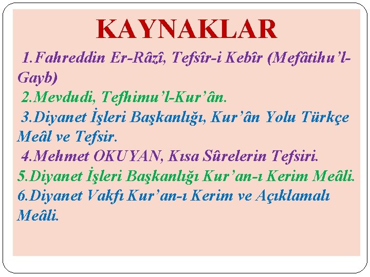 KAYNAKLAR 1. Fahreddin Er-Râzî, Tefsîr-i Kebîr (Mefâtihu’l. Gayb) 2. Mevdudi, Tefhimu’l-Kur’ân. 3. Diyanet İşleri