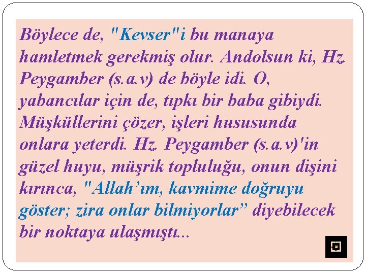 Böylece de, "Kevser"i bu manaya hamletmek gerekmiş olur. Andolsun ki, Hz. Peygamber (s. a.