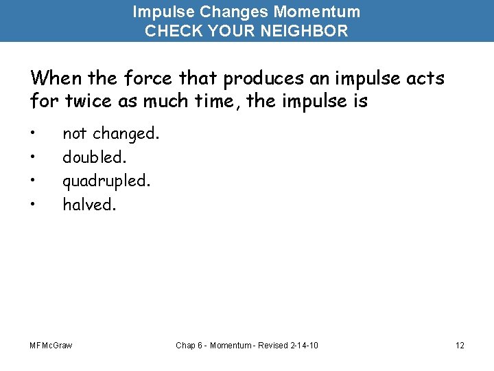 Impulse Changes Momentum CHECK YOUR NEIGHBOR When the force that produces an impulse acts