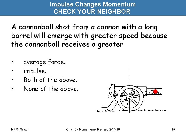Impulse Changes Momentum CHECK YOUR NEIGHBOR A cannonball shot from a cannon with a