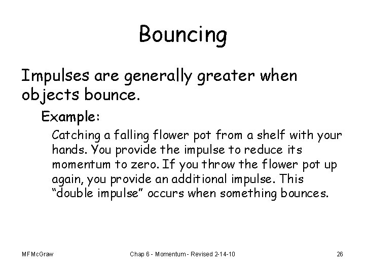 Bouncing Impulses are generally greater when objects bounce. Example: Catching a falling flower pot