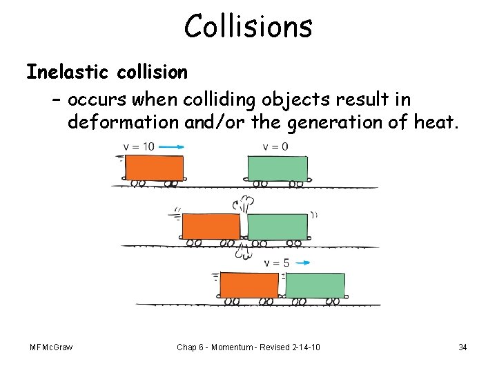 Collisions Inelastic collision – occurs when colliding objects result in deformation and/or the generation