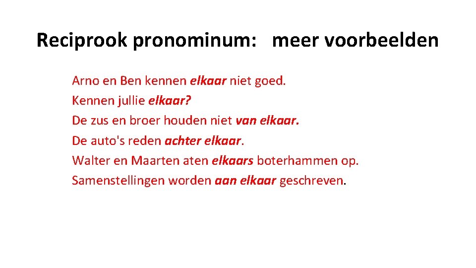 Reciprook pronominum: meer voorbeelden Arno en Ben kennen elkaar niet goed. Kennen jullie elkaar?