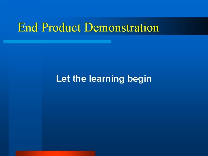 End Product Demonstration Let the learning begin 