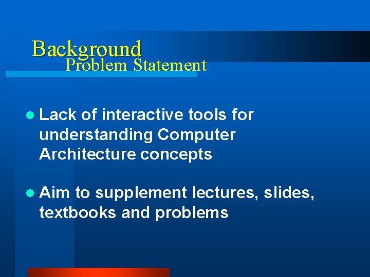 Background Problem Statement l Lack of interactive tools for understanding Computer Architecture concepts l