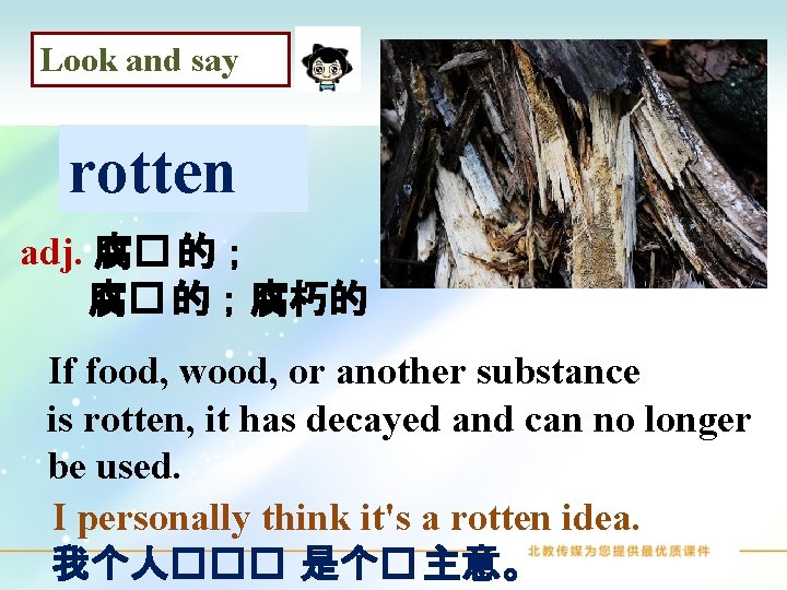 Look and say rotten adj. 腐� 的；腐朽的 If food, wood, or another substance is