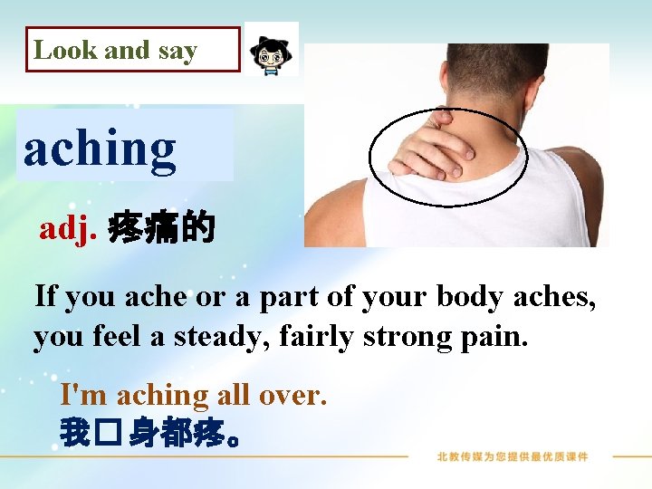 Look and say aching adj. 疼痛的 If you ache or a part of your