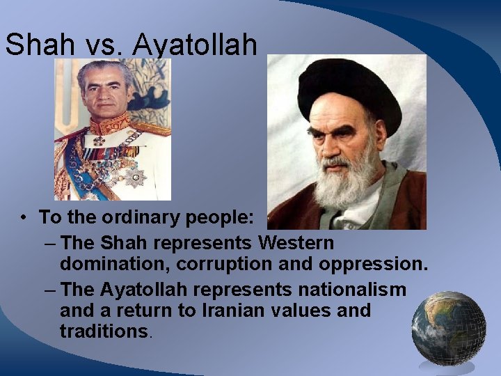 Shah vs. Ayatollah • To the ordinary people: – The Shah represents Western domination,