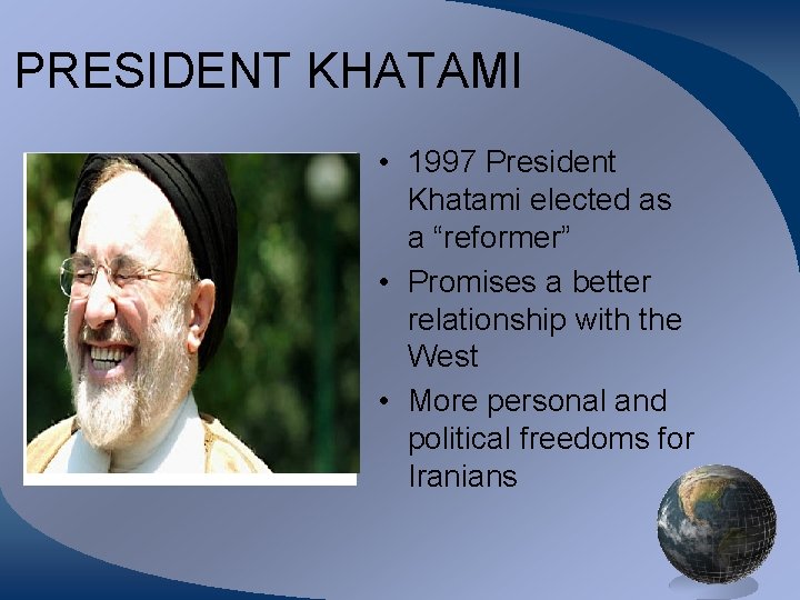 PRESIDENT KHATAMI • 1997 President Khatami elected as a “reformer” • Promises a better
