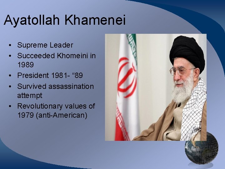 Ayatollah Khamenei • Supreme Leader • Succeeded Khomeini in 1989 • President 1981 -